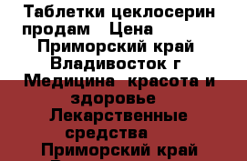 Таблетки цеклосерин продам › Цена ­ 7 000 - Приморский край, Владивосток г. Медицина, красота и здоровье » Лекарственные средства   . Приморский край,Владивосток г.